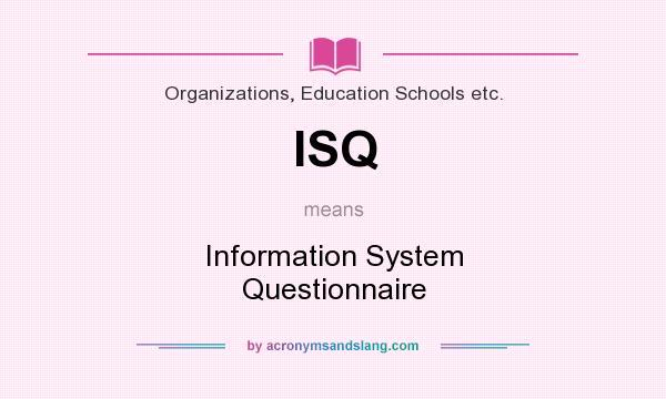 What does ISQ mean? It stands for Information System Questionnaire