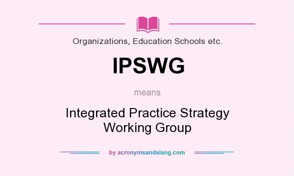 What does IPSWG mean? It stands for Integrated Practice Strategy Working Group