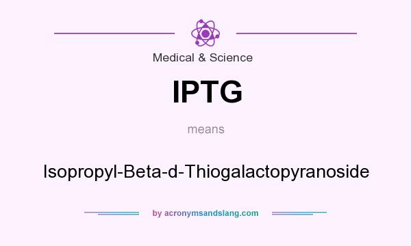 What does IPTG mean? It stands for Isopropyl-Beta-d-Thiogalactopyranoside
