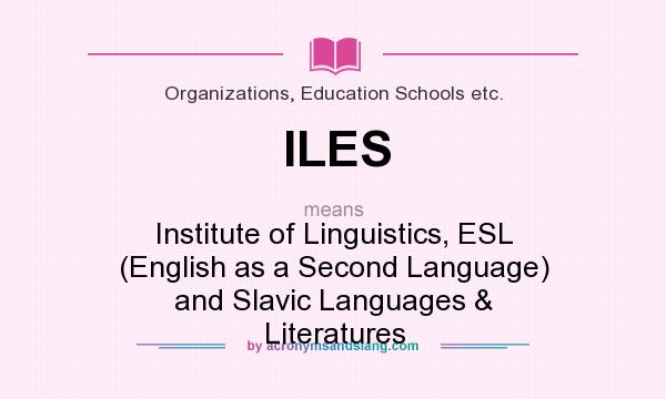 What does ILES mean? It stands for Institute of Linguistics, ESL (English as a Second Language) and Slavic Languages & Literatures