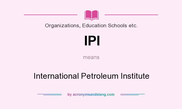 What does IPI mean? It stands for International Petroleum Institute