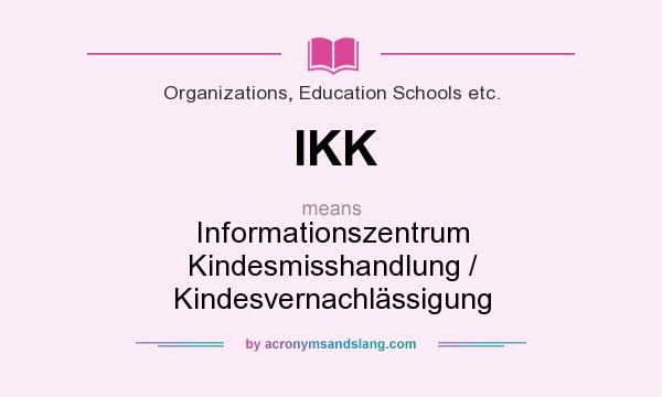 What does IKK mean? It stands for Informationszentrum Kindesmisshandlung / Kindesvernachlässigung