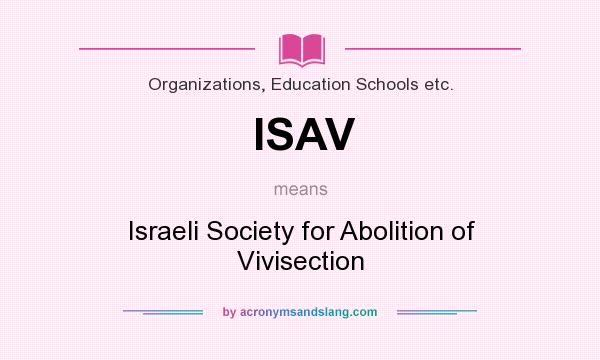 What does ISAV mean? It stands for Israeli Society for Abolition of Vivisection