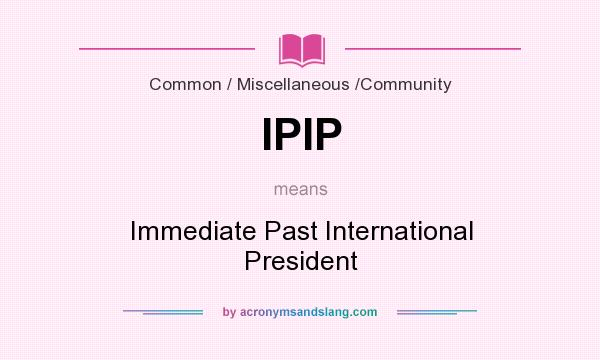 What does IPIP mean? It stands for Immediate Past International President