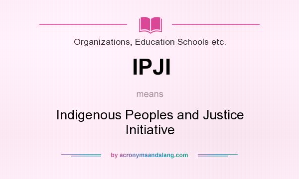 What does IPJI mean? It stands for Indigenous Peoples and Justice Initiative