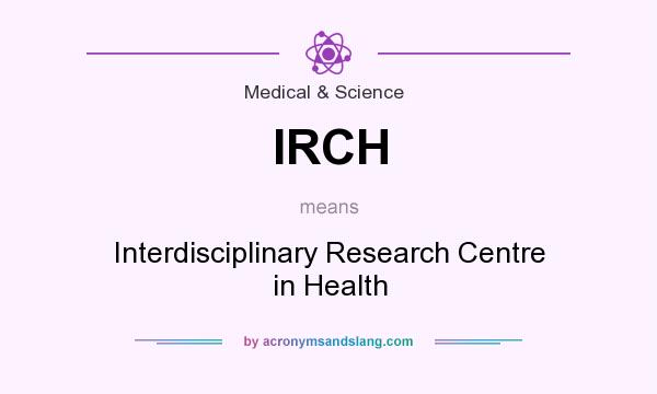 What does IRCH mean? It stands for Interdisciplinary Research Centre in Health