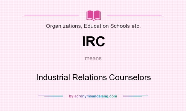 What does IRC mean? It stands for Industrial Relations Counselors