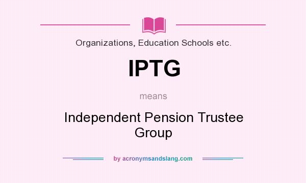 What does IPTG mean? It stands for Independent Pension Trustee Group