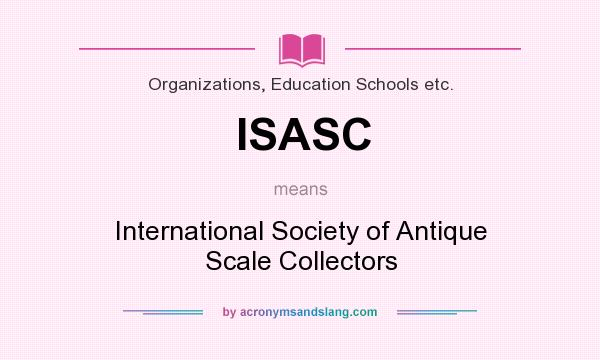 What does ISASC mean? It stands for International Society of Antique Scale Collectors