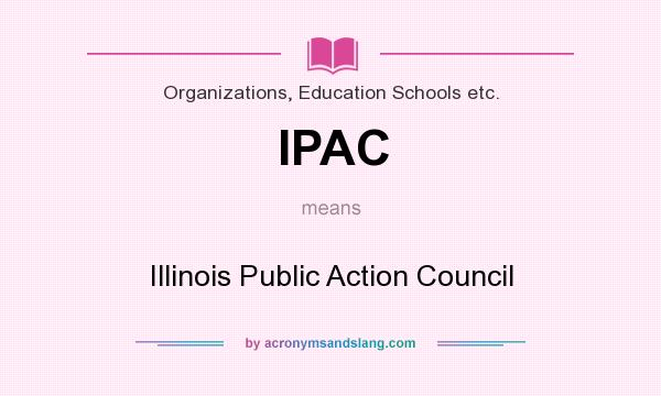What does IPAC mean? It stands for Illinois Public Action Council