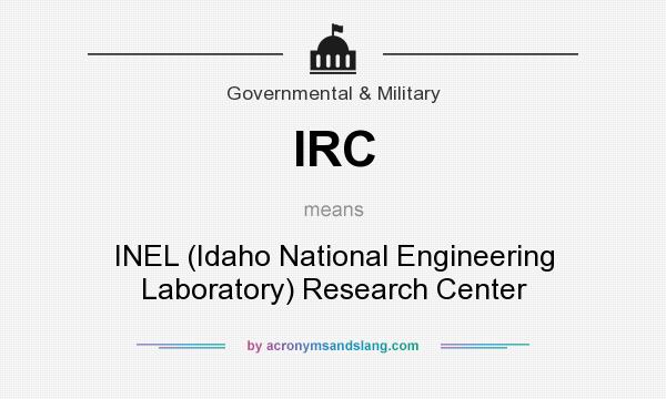 What does IRC mean? It stands for INEL (Idaho National Engineering Laboratory) Research Center