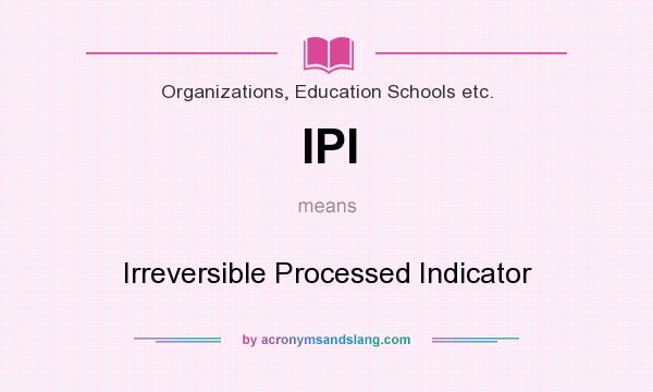 What does IPI mean? It stands for Irreversible Processed Indicator