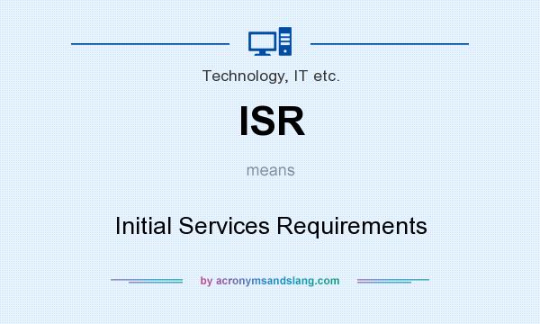 What does ISR mean? It stands for Initial Services Requirements