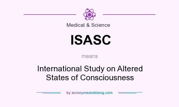 What does ISASC mean? It stands for International Study on Altered States of Consciousness