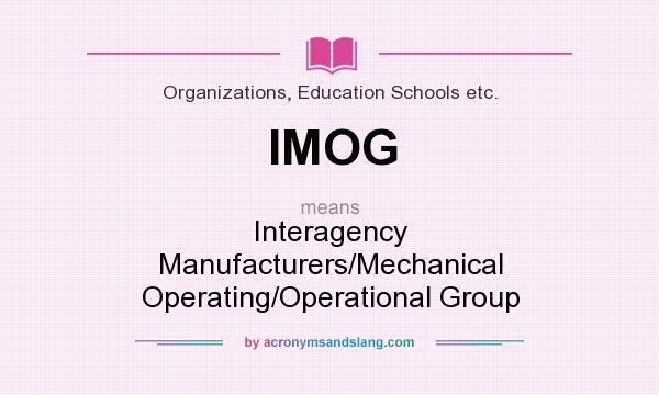 What does IMOG mean? It stands for Interagency Manufacturers/Mechanical Operating/Operational Group