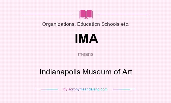 What does IMA mean? It stands for Indianapolis Museum of Art