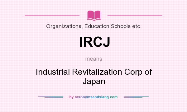 What does IRCJ mean? It stands for Industrial Revitalization Corp of Japan