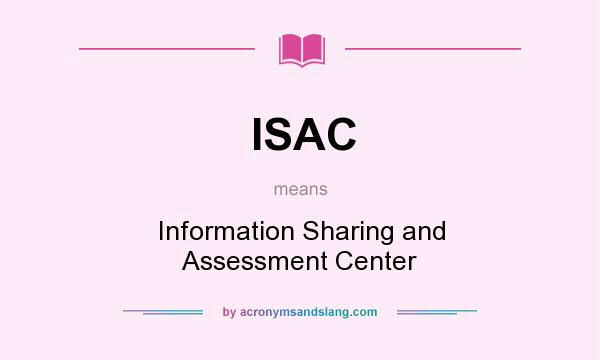 What does ISAC mean? It stands for Information Sharing and Assessment Center