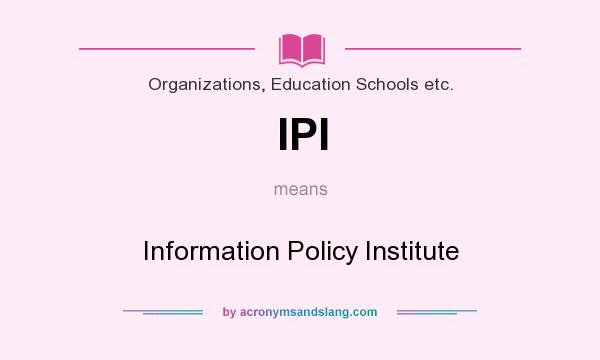 What does IPI mean? It stands for Information Policy Institute