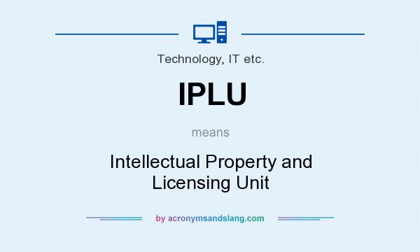 What does IPLU mean? It stands for Intellectual Property and Licensing Unit