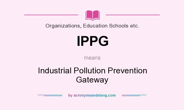 What does IPPG mean? It stands for Industrial Pollution Prevention Gateway