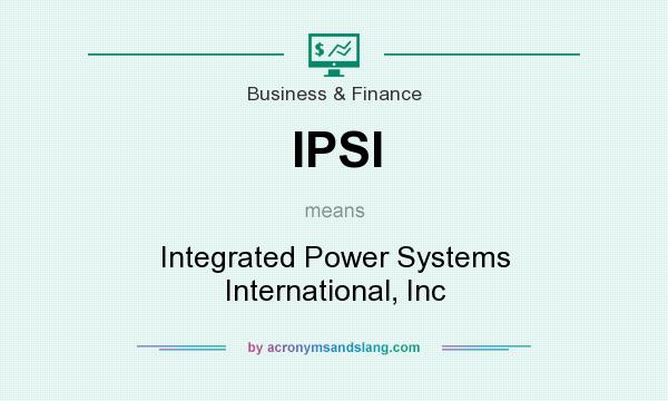 What does IPSI mean? It stands for Integrated Power Systems International, Inc