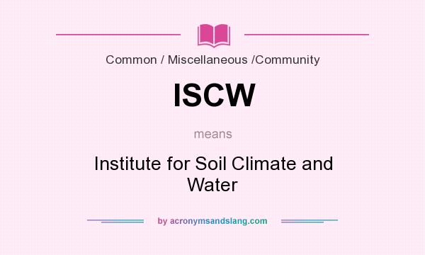What does ISCW mean? It stands for Institute for Soil Climate and Water