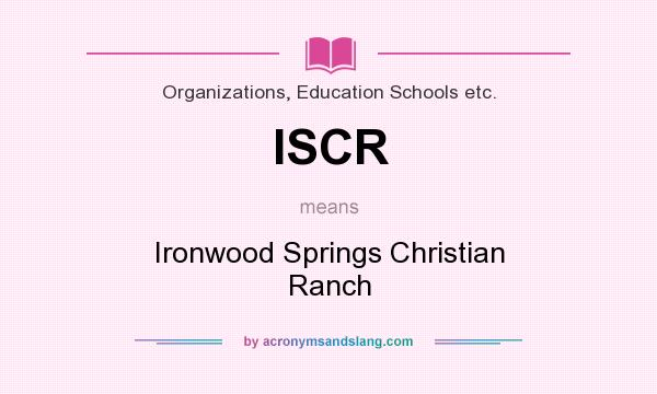 What does ISCR mean? It stands for Ironwood Springs Christian Ranch