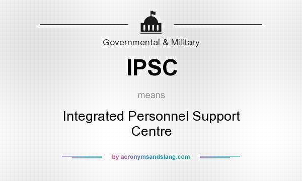 What does IPSC mean? It stands for Integrated Personnel Support Centre
