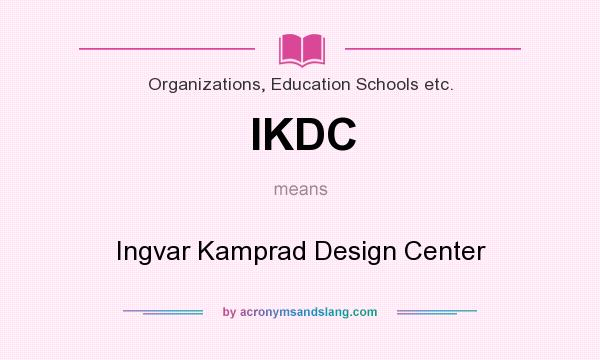 What does IKDC mean? It stands for Ingvar Kamprad Design Center