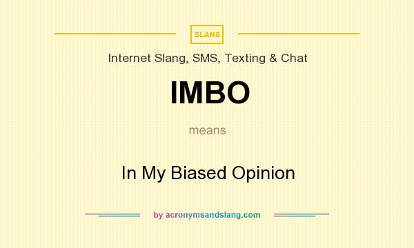 What does IMBO mean? It stands for In My Biased Opinion