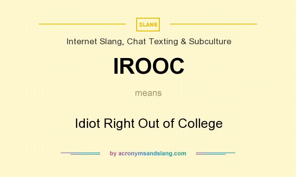 What does IROOC mean? It stands for Idiot Right Out of College