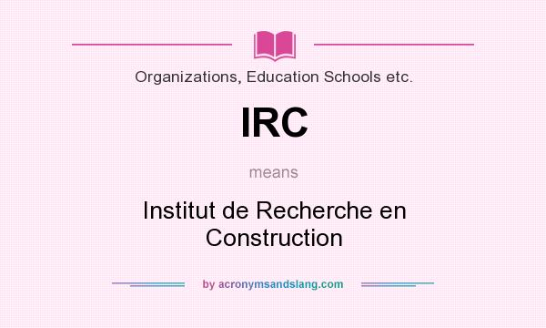 What does IRC mean? It stands for Institut de Recherche en Construction