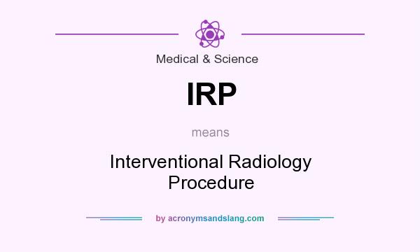 What does IRP mean? It stands for Interventional Radiology Procedure