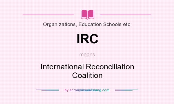 What does IRC mean? It stands for International Reconciliation Coalition