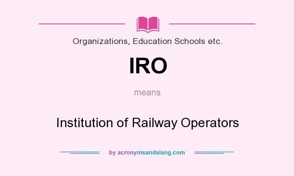 What does IRO mean? It stands for Institution of Railway Operators