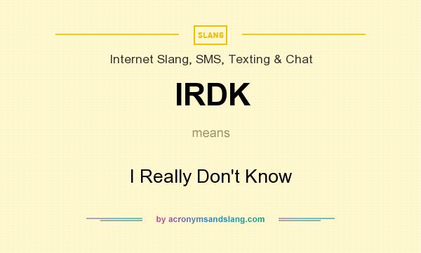 What does IRDK mean? It stands for I Really Don`t Know