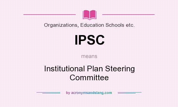 What does IPSC mean? It stands for Institutional Plan Steering Committee