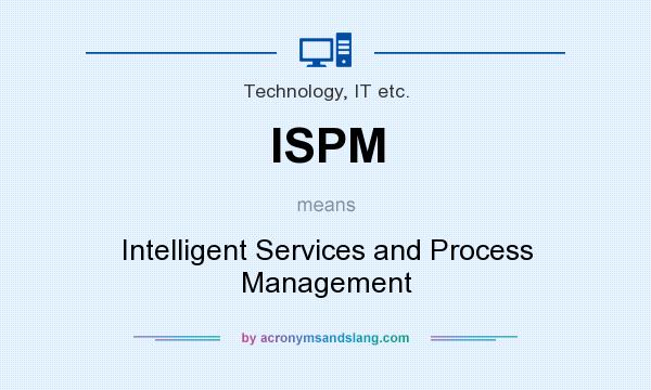 What does ISPM mean? It stands for Intelligent Services and Process Management