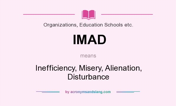 What does IMAD mean? It stands for Inefficiency, Misery, Alienation, Disturbance