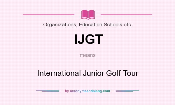 What does IJGT mean? It stands for International Junior Golf Tour
