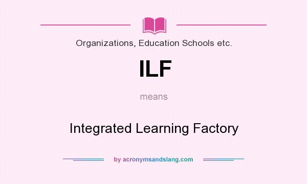 What does ILF mean? It stands for Integrated Learning Factory