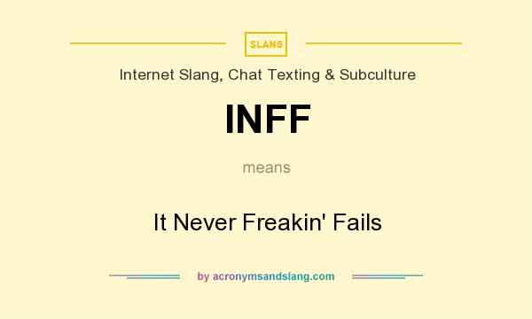 What does INFF mean? It stands for It Never Freakin` Fails