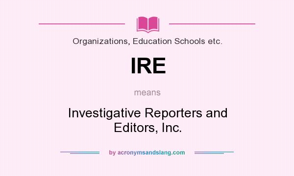 What does IRE mean? It stands for Investigative Reporters and Editors, Inc.