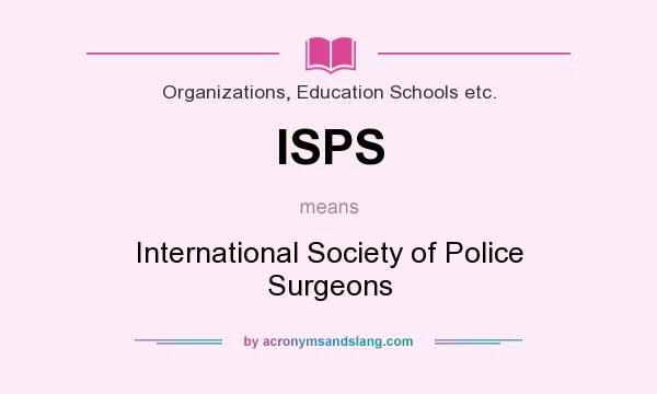 What does ISPS mean? It stands for International Society of Police Surgeons
