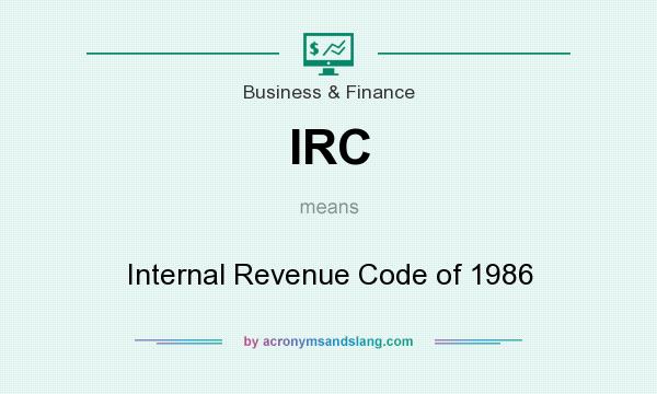 What does IRC mean? It stands for Internal Revenue Code of 1986