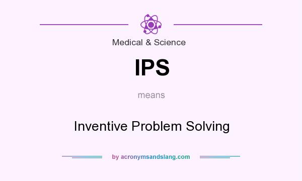 What does IPS mean? It stands for Inventive Problem Solving