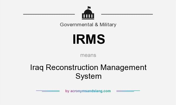 What does IRMS mean? It stands for Iraq Reconstruction Management System