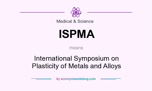 What does ISPMA mean? It stands for International Symposium on Plasticity of Metals and Alloys