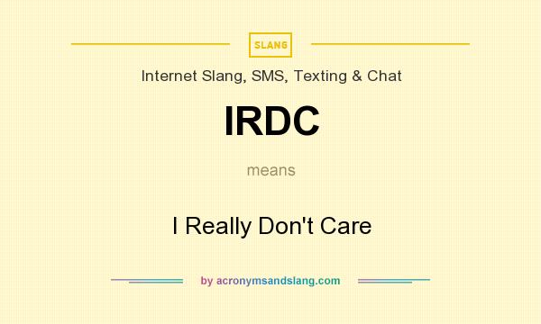 What does IRDC mean? It stands for I Really Don`t Care